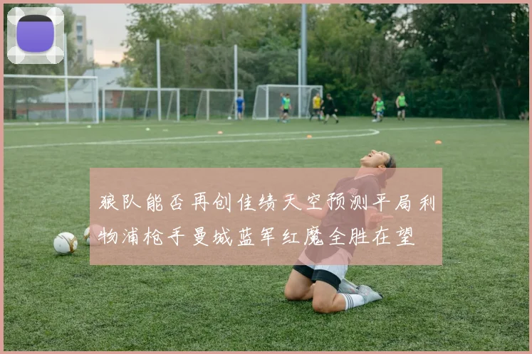 狼队能否再创佳绩天空预测平局利物浦枪手曼城蓝军红魔全胜在望