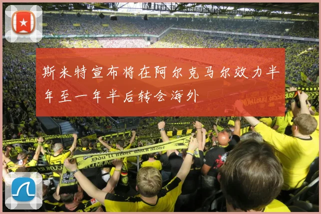 斯米特宣布将在阿尔克马尔效力半年至一年半后转会海外
