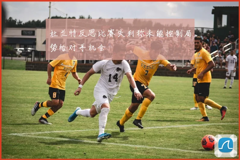 杜兰特反思比赛失利称未能控制局势给对手机会