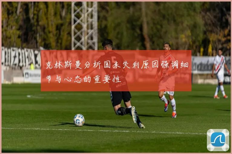 克林斯曼分析国米失利原因强调细节与心态的重要性