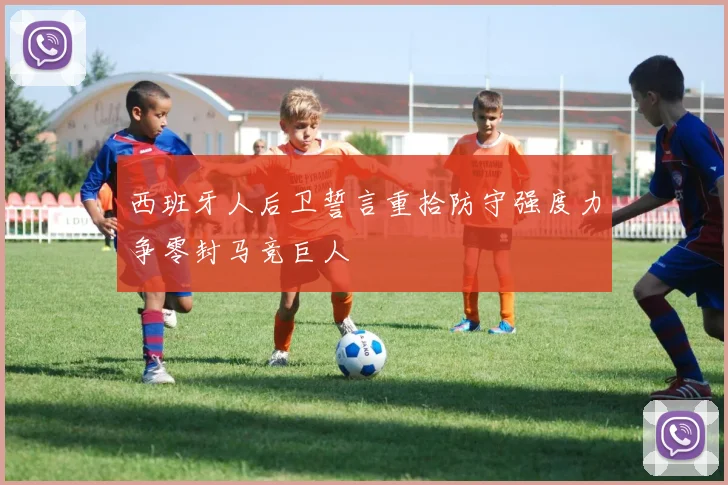 西班牙人后卫誓言重拾防守强度力争零封马竞巨人