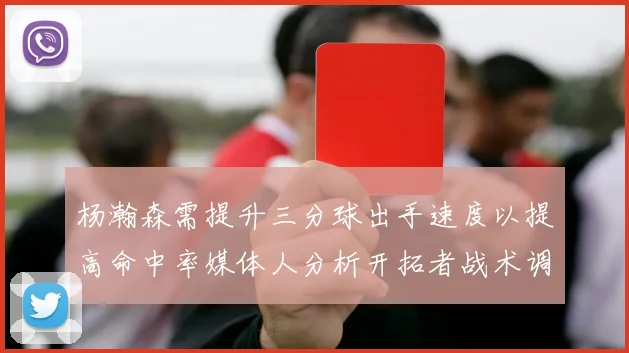 杨瀚森需提升三分球出手速度以提高命中率媒体人分析开拓者战术调整