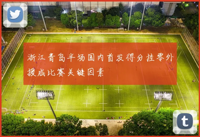 浙江青岛半场国内首发得分挂零外援成比赛关键因素