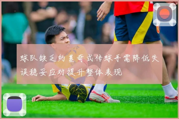 球队缺乏约基奇式传球手需降低失误稳妥应对提升整体表现