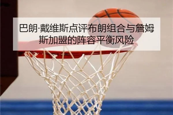 巴朗·戴维斯点评布朗组合与詹姆斯加盟的阵容平衡风险 - BAJIESPORTS