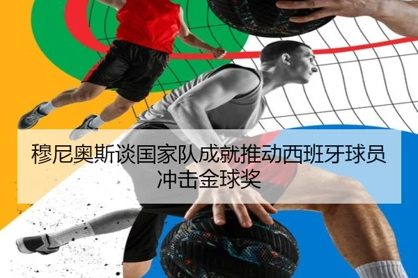穆尼奥斯谈国家队成就推动西班牙球员冲击金球奖 - BAJIESPORTS
