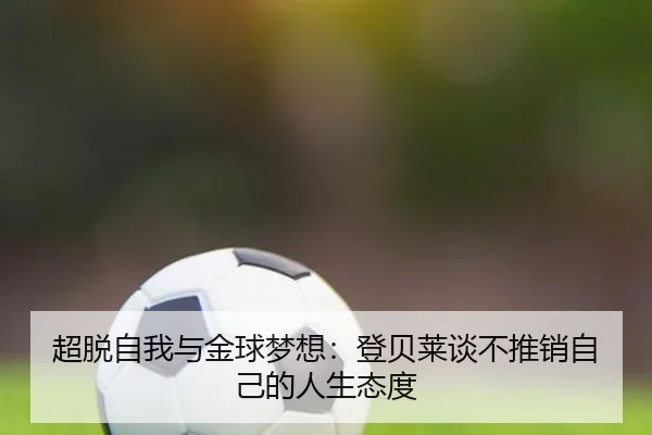 超脱自我与金球梦想:登贝莱谈不推销自己的人生态度